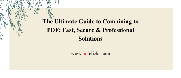 The Ultimate Guide to Combining to PDF: Fast, Secure & Professional Solutions